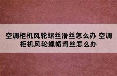 空调柜机风轮螺丝滑丝怎么办 空调柜机风轮螺帽滑丝怎么办